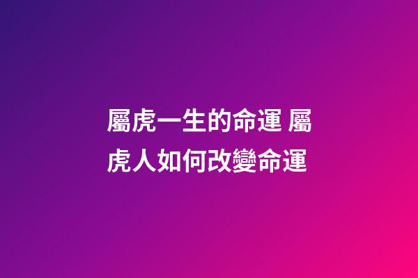 屬虎一生的命運 屬虎人如何改變命運